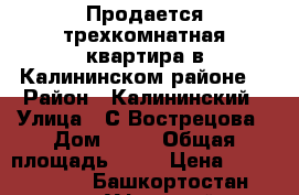 Продается трехкомнатная квартира в Калининском районе  › Район ­ Калининский › Улица ­ С.Вострецова › Дом ­ 13 › Общая площадь ­ 60 › Цена ­ 2 450 000 - Башкортостан респ., Уфимский р-н Недвижимость » Квартиры продажа   . Башкортостан респ.